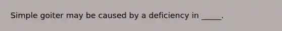 Simple goiter may be caused by a deficiency in _____.