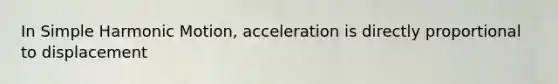 In Simple Harmonic Motion, acceleration is directly proportional to displacement