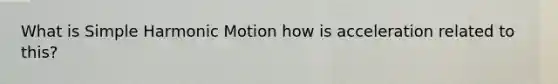 What is <a href='https://www.questionai.com/knowledge/kvMRoZTFEM-simple-harmonic-motion' class='anchor-knowledge'>simple harmonic motion</a> how is acceleration related to this?