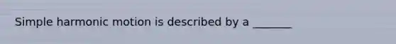 Simple harmonic motion is described by a _______