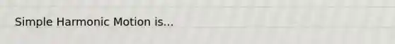 <a href='https://www.questionai.com/knowledge/kvMRoZTFEM-simple-harmonic-motion' class='anchor-knowledge'>simple harmonic motion</a> is...