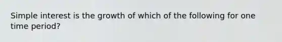 Simple interest is the growth of which of the following for one time period?