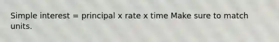 Simple interest = principal x rate x time Make sure to match units.