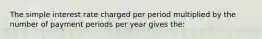 The simple interest rate charged per period multiplied by the number of payment periods per year gives the: