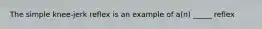 The simple knee-jerk reflex is an example of a(n) _____ reflex