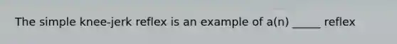 The simple knee-jerk reflex is an example of a(n) _____ reflex