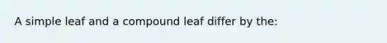 A simple leaf and a compound leaf differ by the: