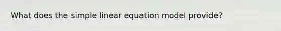 What does the simple linear equation model provide?