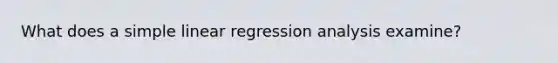 What does a <a href='https://www.questionai.com/knowledge/kuO8H0fiMa-simple-linear-regression' class='anchor-knowledge'>simple linear regression</a> analysis examine?