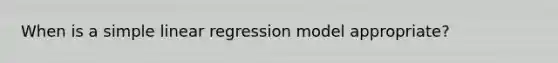 When is a simple linear regression model appropriate?