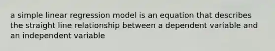 a simple linear regression model is an equation that describes the straight line relationship between a dependent variable and an independent variable