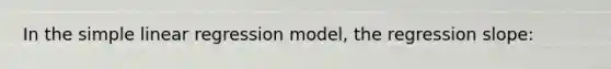 In the simple linear regression​ model, the regression​ slope: