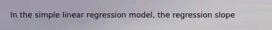 In the simple linear regression model, the regression slope