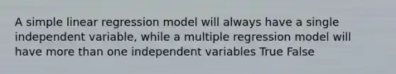 A <a href='https://www.questionai.com/knowledge/kuO8H0fiMa-simple-linear-regression' class='anchor-knowledge'>simple linear regression</a> model will always have a single independent variable, while a multiple regression model will have <a href='https://www.questionai.com/knowledge/keWHlEPx42-more-than' class='anchor-knowledge'>more than</a> one independent variables True False