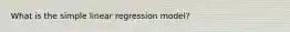 What is the simple linear regression model?