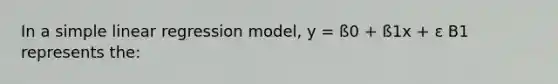 In a simple linear regression model, y = ß0 + ß1x + ε B1 represents the: