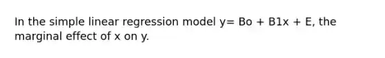 In the simple linear regression model y= Bo + B1x + E, the marginal effect of x on y.