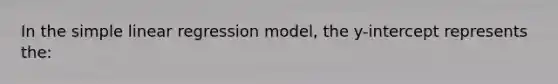 In the simple linear regression model, the y-intercept represents the: