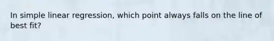 In <a href='https://www.questionai.com/knowledge/kuO8H0fiMa-simple-linear-regression' class='anchor-knowledge'>simple linear regression</a>, which point always falls on the line of best fit?