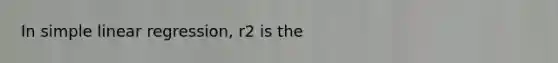 In <a href='https://www.questionai.com/knowledge/kuO8H0fiMa-simple-linear-regression' class='anchor-knowledge'>simple linear regression</a>, r2 is the