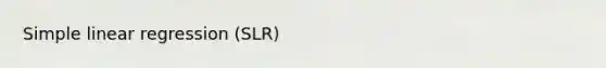Simple linear regression (SLR)