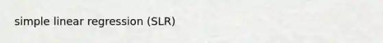simple linear regression (SLR)