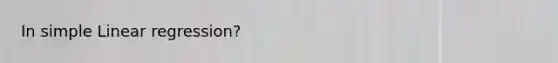 In <a href='https://www.questionai.com/knowledge/kuO8H0fiMa-simple-linear-regression' class='anchor-knowledge'>simple linear regression</a>?