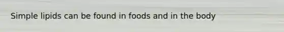 Simple lipids can be found in foods and in the body