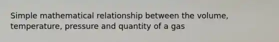 Simple mathematical relationship between the volume, temperature, pressure and quantity of a gas
