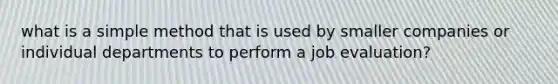 what is a simple method that is used by smaller companies or individual departments to perform a job evaluation?