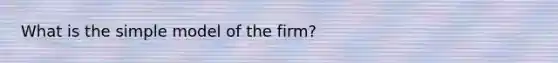 What is the simple model of the firm?