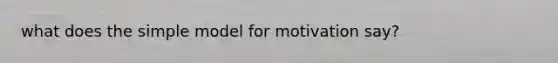 what does the simple model for motivation say?