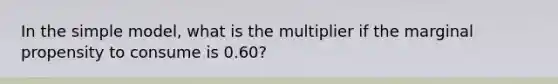 In the simple model, what is the multiplier if the marginal propensity to consume is 0.60?