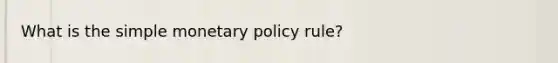 What is the simple monetary policy rule?