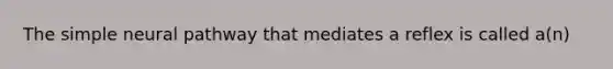 The simple neural pathway that mediates a reflex is called a(n)