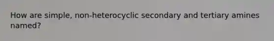 How are simple, non-heterocyclic secondary and tertiary amines named?