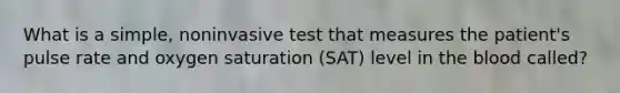 What is a simple, noninvasive test that measures the patient's pulse rate and oxygen saturation (SAT) level in the blood called?