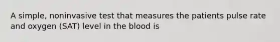 A simple, noninvasive test that measures the patients pulse rate and oxygen (SAT) level in the blood is