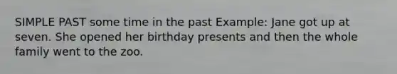 SIMPLE PAST some time in the past Example: Jane got up at seven. She opened her birthday presents and then the whole family went to the zoo.