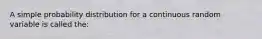 A simple probability distribution for a continuous random variable is called the: