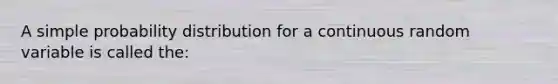 A simple probability distribution for a continuous random variable is called the: