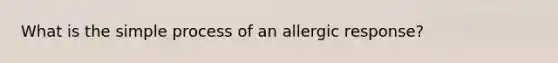 What is the simple process of an allergic response?