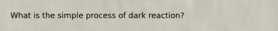 What is the simple process of dark reaction?