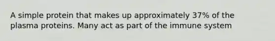 A simple protein that makes up approximately 37% of the plasma proteins. Many act as part of the immune system