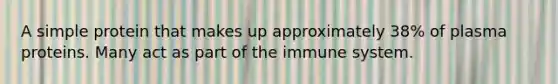 A simple protein that makes up approximately 38% of plasma proteins. Many act as part of the immune system.