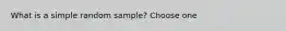 What is a simple random sample? Choose one