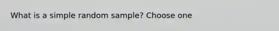 What is a simple random sample? Choose one