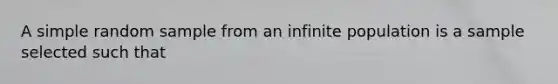 A simple random sample from an infinite population is a sample selected such that