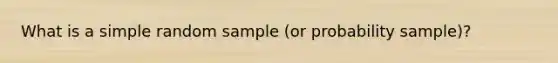 What is a simple random sample (or probability sample)?