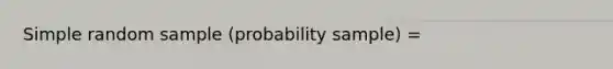 Simple random sample (probability sample) =